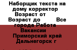 Наборщик текста на дому,корректор › Возраст от ­ 18 › Возраст до ­ 40 - Все города Работа » Вакансии   . Приморский край,Дальнегорск г.